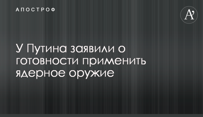 У Путіна заявили про готовність застосувати ядерну зброю