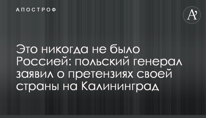 Це ніколи не було Росією: польський генерал заявив про претензії своєї країни на Калінінград