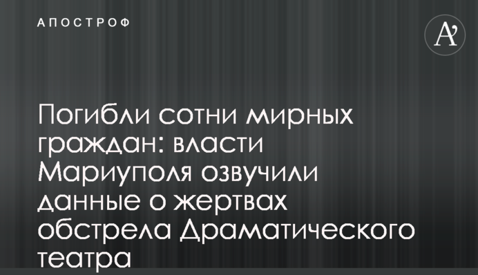 Погибли сотни мирных граждан: власти Мариуполя озвучили данные о жертвах обстрела Драматического театра