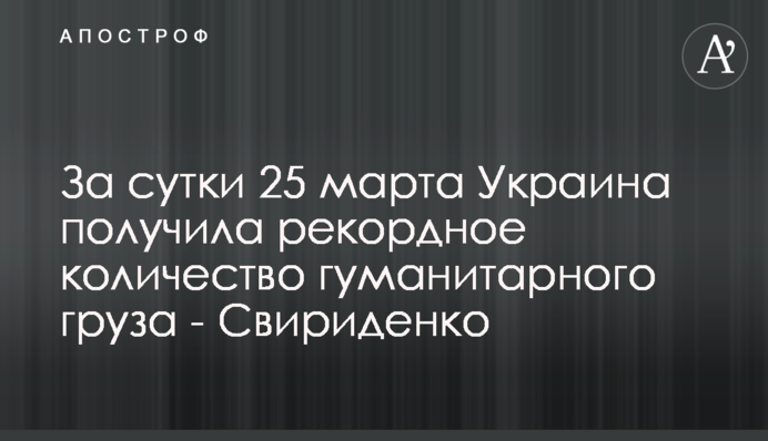За сутки 25 марта Украина получила рекордное количество гуманитарного груза - Свириденко