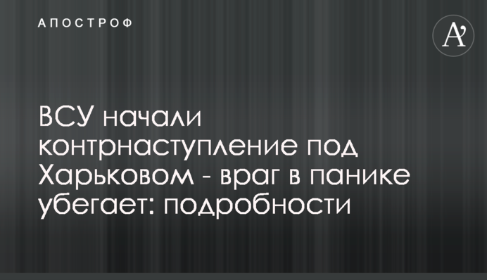 ВСУ розпочали контрнаступ під Харковом - ворог у паніці тікає: подробиці