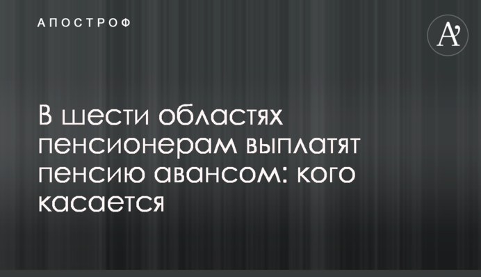 В шести областях пенсионерам выплатят пенсию авансом: кого касается