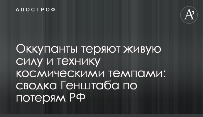 Оккупанты теряют живую силу и технику космическими темпами: сводка Генштаба по потерям РФ