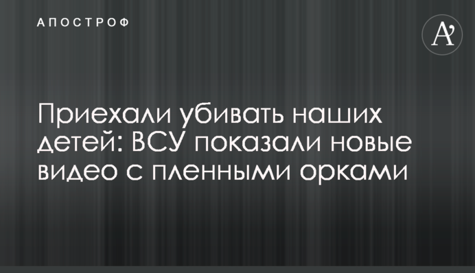 Приїхали вбивати наших дітей: ЗСУ показали нові відео з полоненими орками