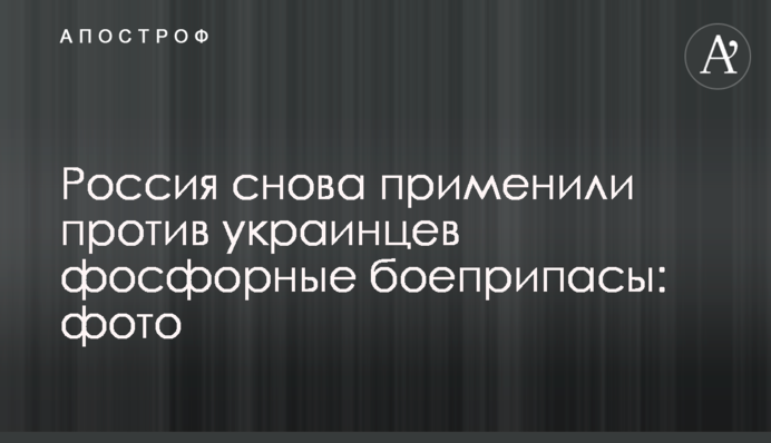 Россия снова применили против украинцев фосфорные боеприпасы: фото