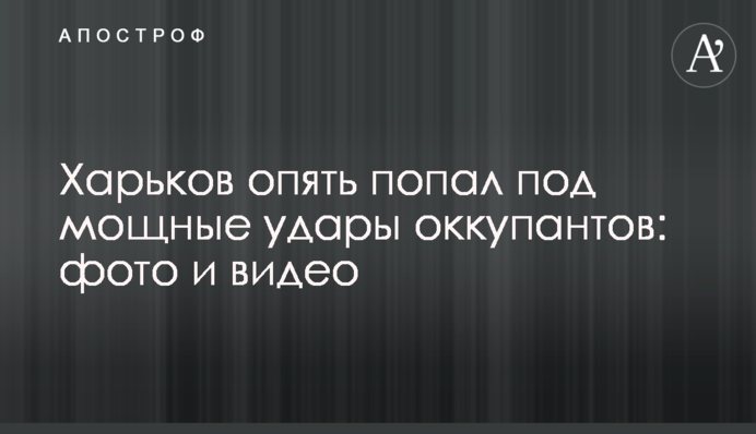 Харків знову потрапив під потужні удари окупантів: фото та відео