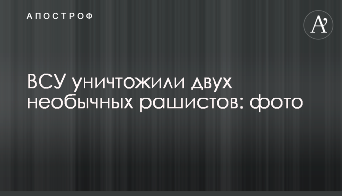ЗСУ знищили двох незвичайних рашистів: фото
