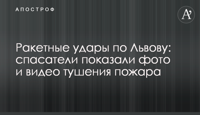 Ракетні удари по Львову: рятувальники показали фото та відео гасіння пожежі