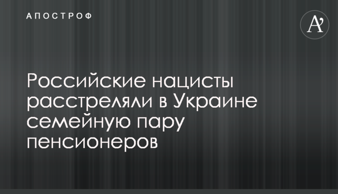 Російські нацисти розстріляли в Україні сімейну пару пенсіонерів