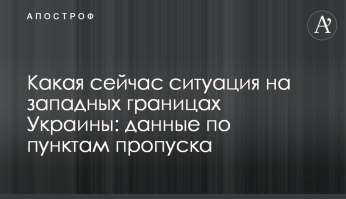 Какая сейчас ситуация на западных границах Украины: данные по пунктам пропуска