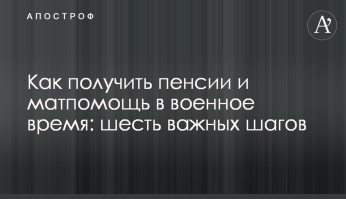 Как получить пенсии и матпомощь в военное время: шесть важных шагов