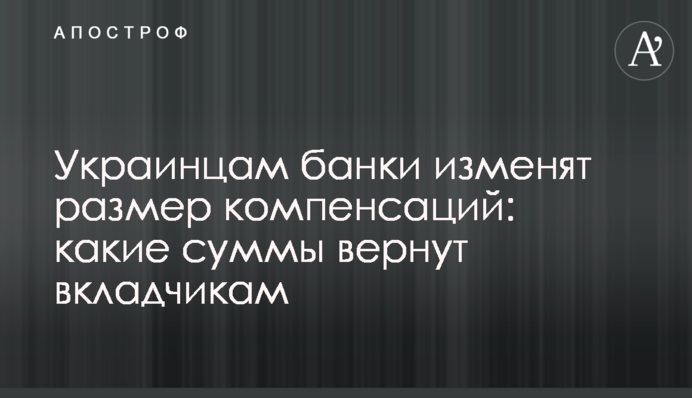 Українцям банки змінять розмір компенсацій: які суми повернуть вкладникам