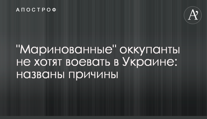 "Мариновані" окупанти не хочуть воювати в Україні: названі причини