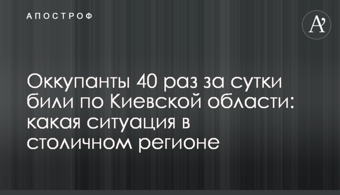 Окупанти 40 разів за добу били по Київській області: яка ситуація в столичному регіоні