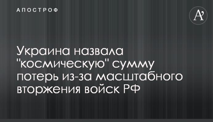 Україна назвала "космічну" суму втрат через масштабне вторгнення військ РФ