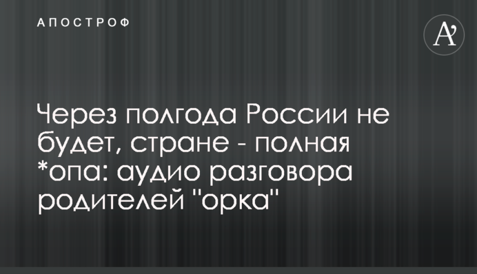Через полгода России не будет, стране - полная *опа: аудио разговора родителей 