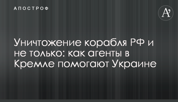 Уничтожение корабля РФ и не только: как агенты в Кремле помогают Украине