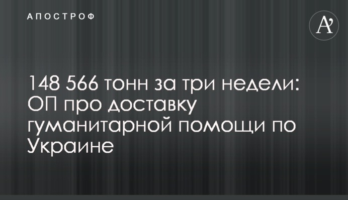 148 566 тонн за три недели: ОП про доставку гуманитарной помощи по Украине