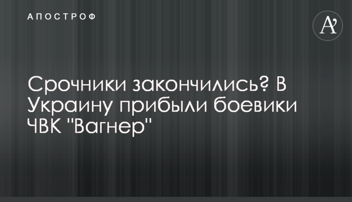 Строковики закінчилися? В Україну прибули бойовики ПВК 