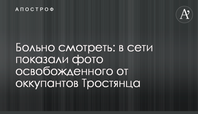 Боляче дивитися: у мережі показали фото звільненого від окупантів Тростянця