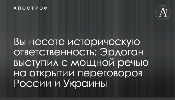 Вы несете историческую ответственность: Эрдоган выступил с мощной речью на открытии переговоров России и Украины