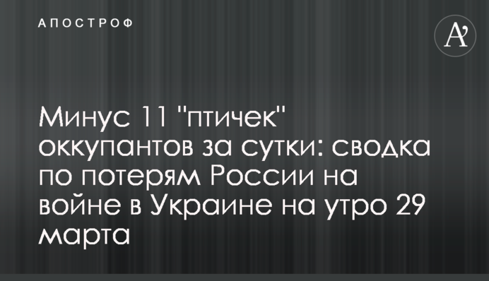 Мінус 11 "пташок" окупантів за добу: зведення про втрати Росії на війні в Україні на ранок 29 березня