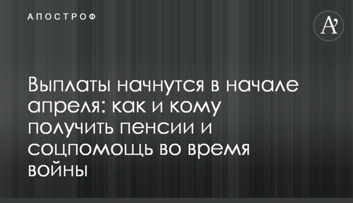 Выплаты начнутся в начале апреля: как и кому получить пенсии и соцпомощь во время войны