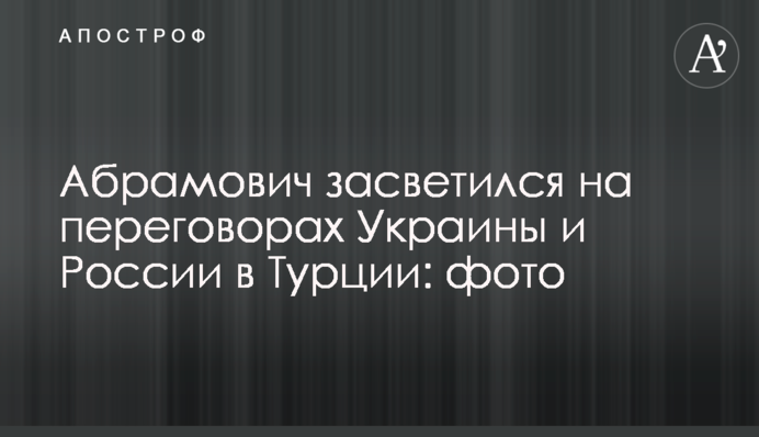 Абрамович засветился на переговорах Украины и России в Турции: фото