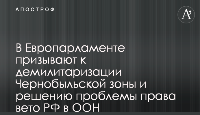 У Європарламенті закликають до демілітаризації Чорнобильської зони та вирішення проблеми права вето РФ в ООН