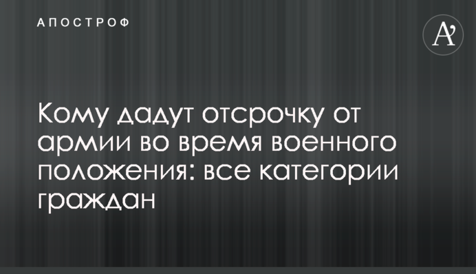 Кому дадуть відстрочку від армії під час воєнного стану: всі категорії громадян