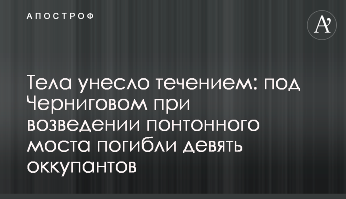Тела унесло течением: под Черниговом при возведении понтонного моста погибли девять оккупантов