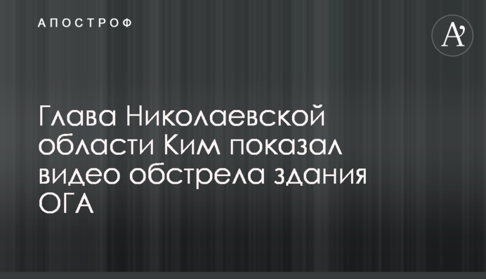 Голова Миколаївської області Кім показав відеообстріл будівлі ОДА
