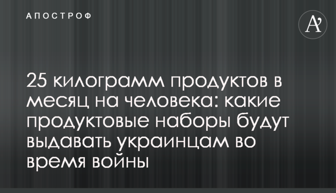 25 килограмм продуктов в месяц на человека: какие продуктовые наборы будут выдавать украинцам во время войны