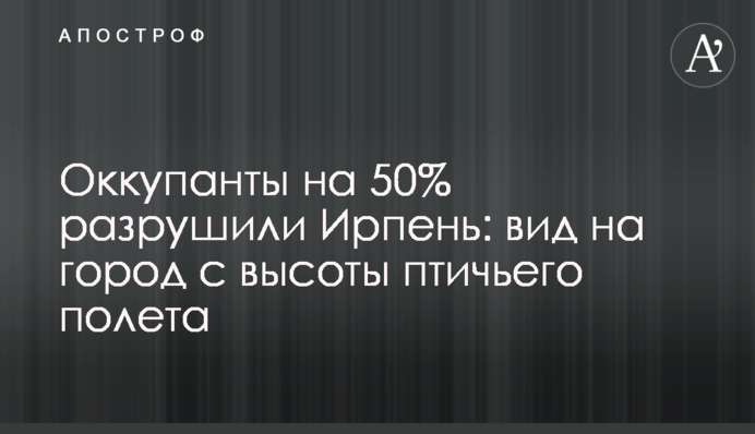 Оккупанты на 50% разрушили Ирпень: вид на город с высоты птичьего полета