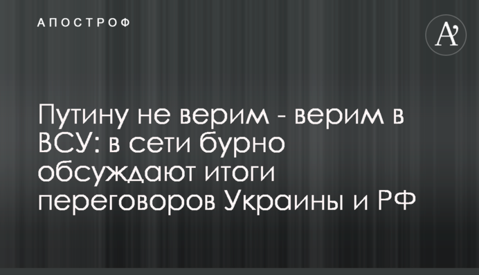 Путіну не віримо - віримо у ЗСУ: у мережі бурхливо обговорюють підсумки переговорів України та РФ