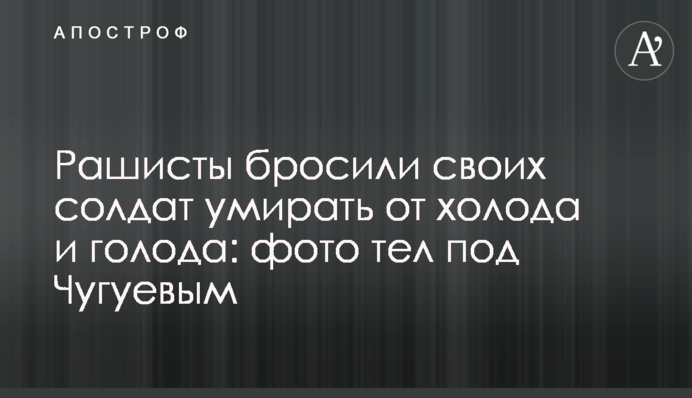 Рашисти кинули своїх солдатів помирати від холоду та голоду: фото тіл під Чугуєвим