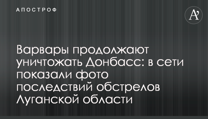 Варвари продовжують знищувати Донбас: у мережі показали фото наслідків обстрілів Луганської області