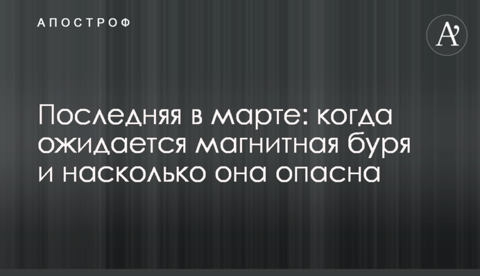 Остання у березні: коли очікується магнітна буря та наскільки вона небезпечна
