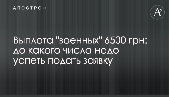 Выплата "военных" 6500 грн: до какого числа надо успеть подать заявку