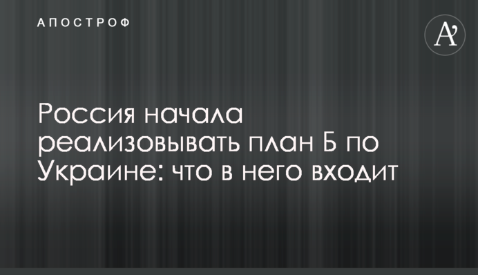 Росія почала реалізовувати план Б щодо України: що до нього входить