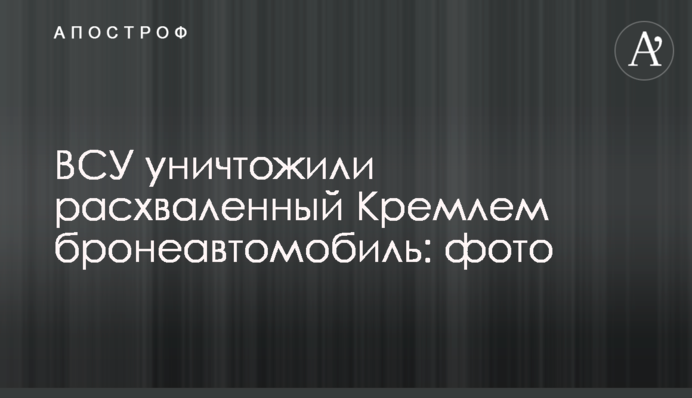 ЗСУ знищили розхвалений Кремлем бронеавтомобіль: фото