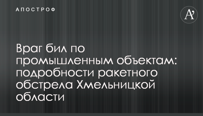 Ворог бив по промисловим об'єктам: подробиці ракетного обстрілу Хмельницької області