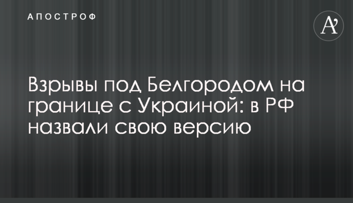 Вибухи під Бєлгородом на кордоні з Україною: у РФ назвали свою версію