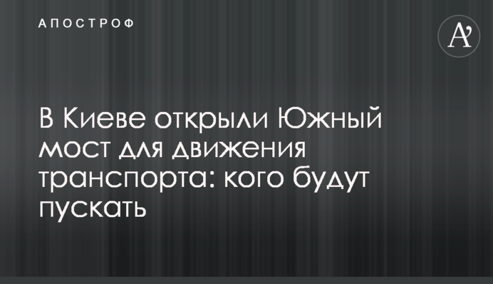 У Києві відкрили Південний міст для руху транспорту: кого пускатимуть