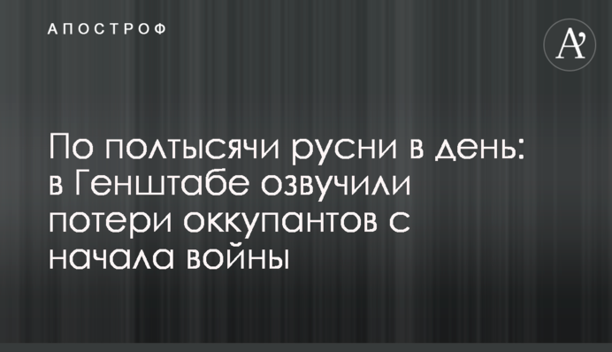 По півтисячі русні на день: у Генштабі озвучили втрати окупантів від початку війни