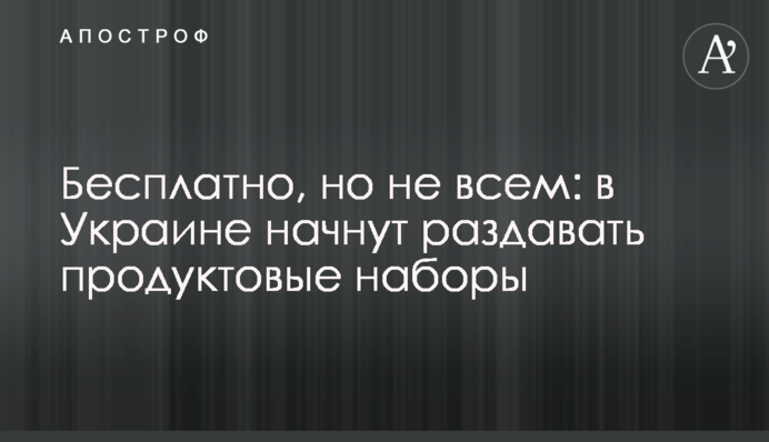 Безкоштовно, але не всім: в Україні почнуть роздавати продуктові набори