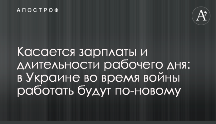 Касается зарплаты и длительности рабочего дня: в Украине во время войны работать будут по-новому
