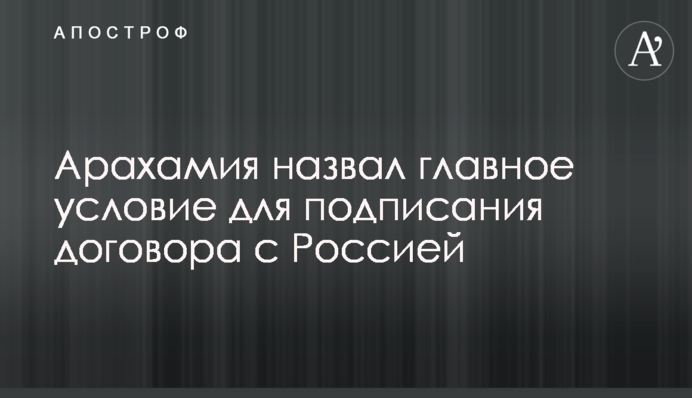 Арахамия назвал главное условие для подписания договора с Россией