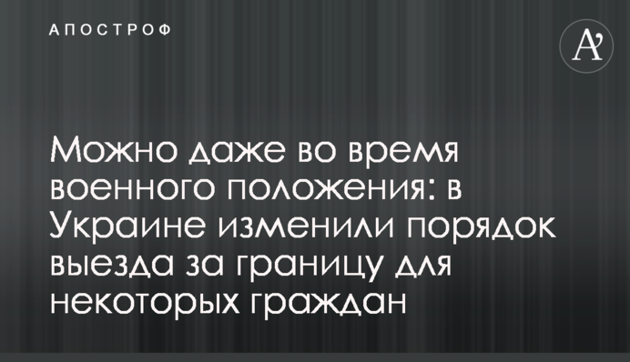 Можна навіть під час воєнного стану: в Україні змінили порядок виїзду за кордон для деяких громадян
