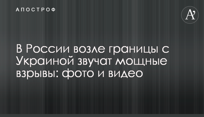 У Росії біля кордону з Україною лунають потужні вибухи: фото та відео